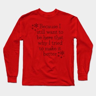 Because I still want to be here that why I tried to make it better Long Sleeve T-Shirt